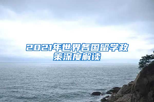 2021年世界各國留學(xué)政策深度解讀