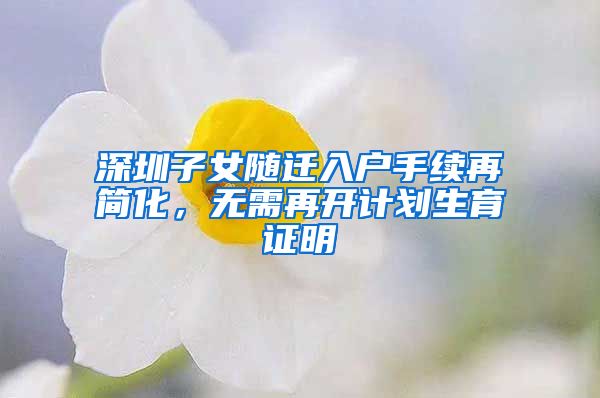 深圳子女隨遷入戶(hù)手續(xù)再簡(jiǎn)化，無(wú)需再開(kāi)計(jì)劃生育證明