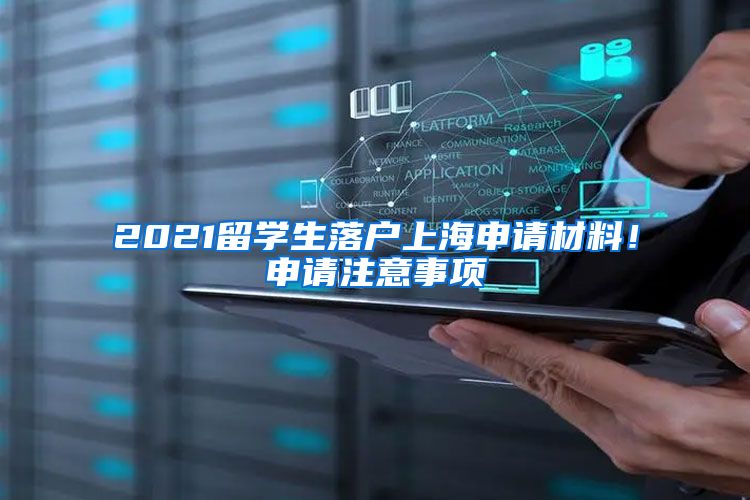 2021留學(xué)生落戶上海申請材料！申請注意事項