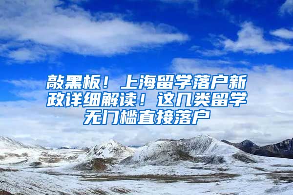 敲黑板！上海留學(xué)落戶新政詳細(xì)解讀！這幾類留學(xué)無門檻直接落戶