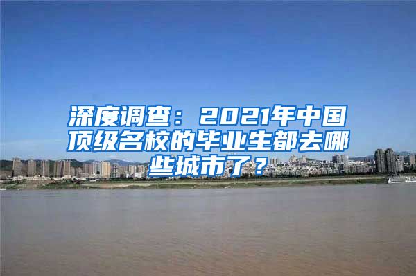 深度調(diào)查：2021年中國(guó)頂級(jí)名校的畢業(yè)生都去哪些城市了？