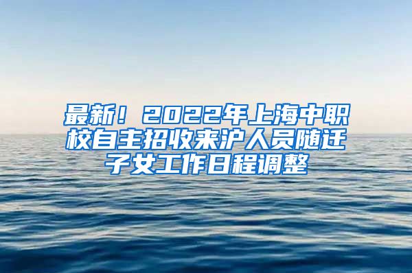 最新！2022年上海中職校自主招收來滬人員隨遷子女工作日程調(diào)整