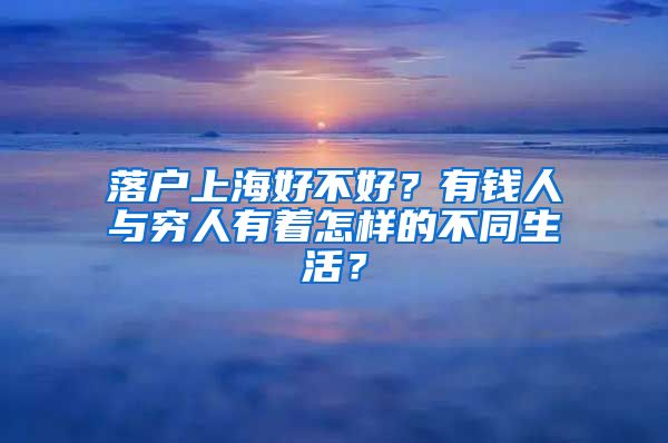 落戶上海好不好？有錢人與窮人有著怎樣的不同生活？