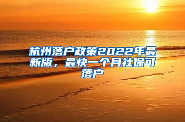 杭州落戶政策2022年最新版，最快一個(gè)月社?？陕鋺?/></p>
			 <p style=