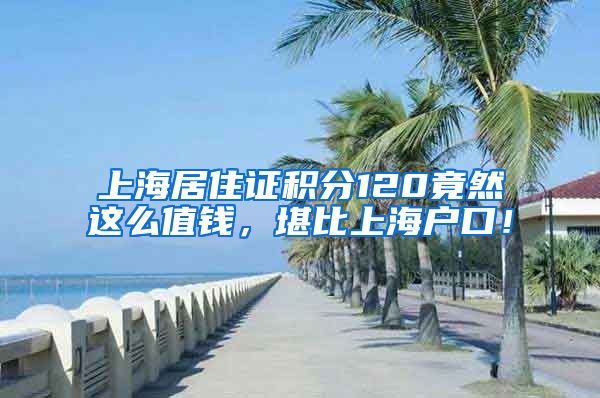 上海居住證積分120竟然這么值錢，堪比上海戶口！