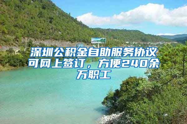 深圳公積金自助服務協(xié)議可網上簽訂，方便240余萬職工