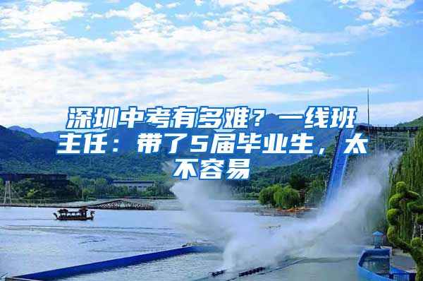 深圳中考有多難？一線班主任：帶了5屆畢業(yè)生，太不容易