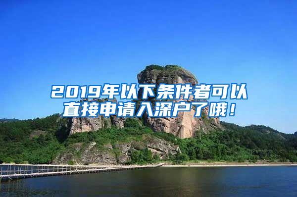 2019年以下條件者可以直接申請入深戶了哦！