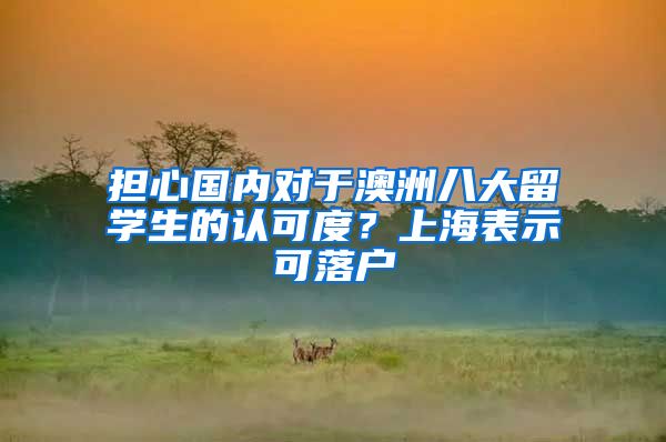 擔(dān)心國(guó)內(nèi)對(duì)于澳洲八大留學(xué)生的認(rèn)可度？上海表示可落戶