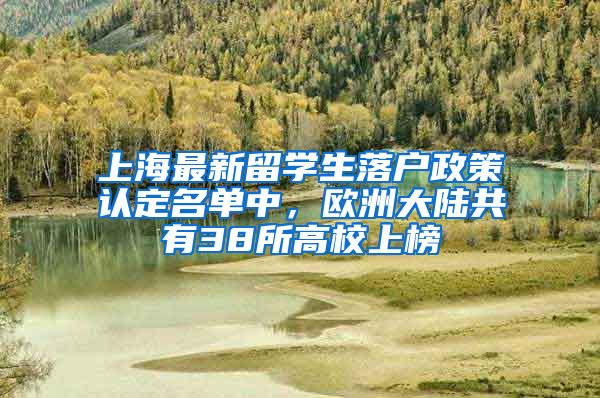 上海最新留學(xué)生落戶政策認(rèn)定名單中，歐洲大陸共有38所高校上榜