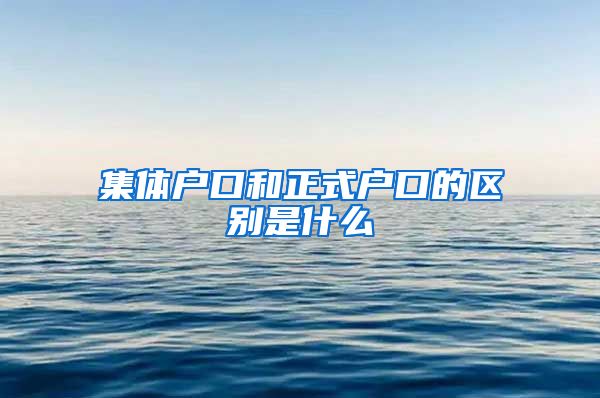 集體戶口和正式戶口的區(qū)別是什么