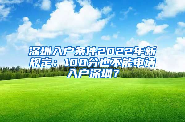 深圳入戶條件2022年新規(guī)定：100分也不能申請入戶深圳？