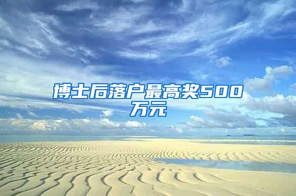 博士后落戶最高獎500萬元