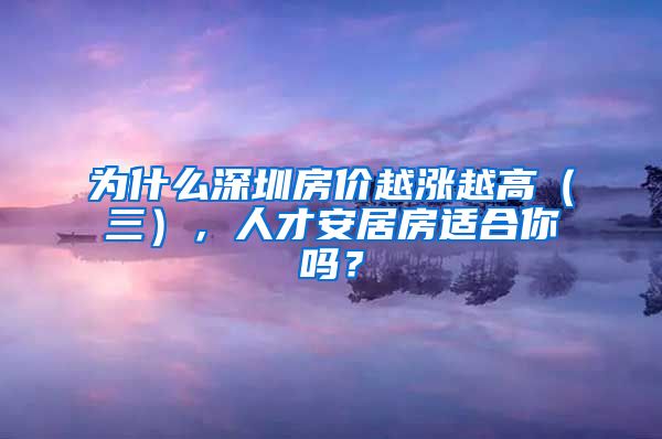 為什么深圳房價越漲越高（三），人才安居房適合你嗎？