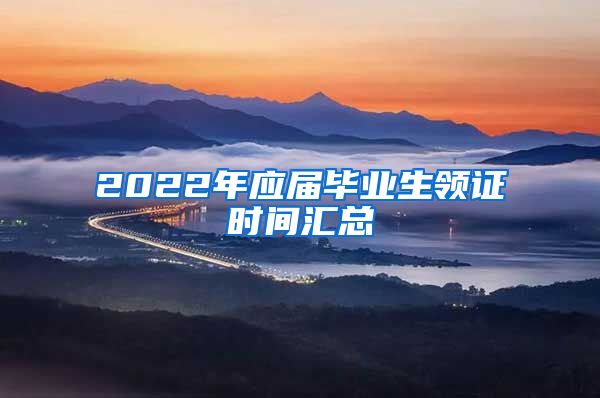 2022年應屆畢業(yè)生領證時間匯總