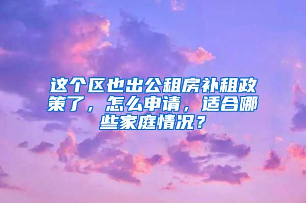 這個區(qū)也出公租房補租政策了，怎么申請，適合哪些家庭情況？