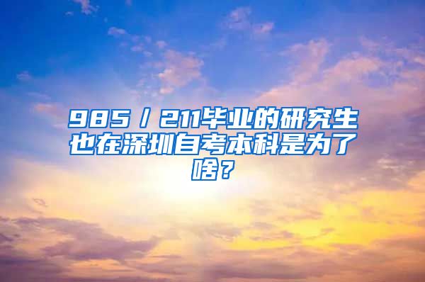 985／211畢業(yè)的研究生也在深圳自考本科是為了啥？