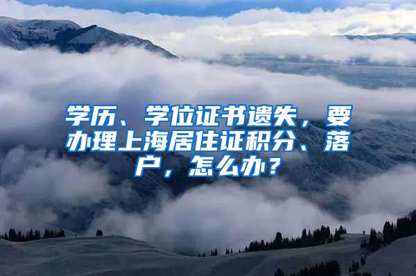 學歷、學位證書遺失，要辦理上海居住證積分、落戶，怎么辦？