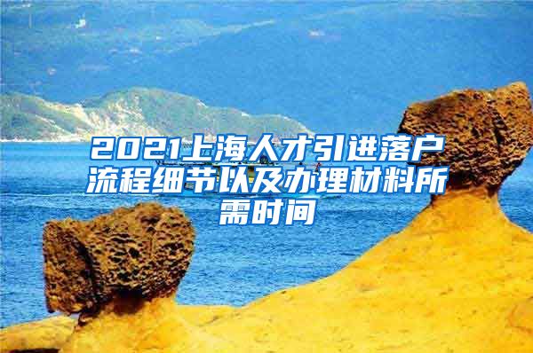 2021上海人才引進(jìn)落戶流程細(xì)節(jié)以及辦理材料所需時(shí)間