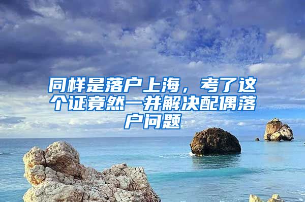 同樣是落戶上海，考了這個(gè)證竟然一并解決配偶落戶問題