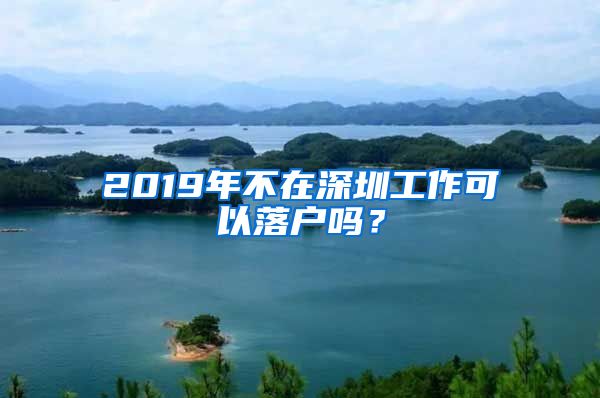 2019年不在深圳工作可以落戶嗎？