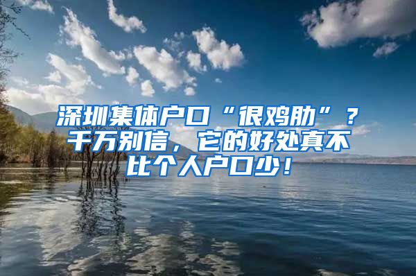 深圳集體戶口“很雞肋”？千萬別信，它的好處真不比個人戶口少！