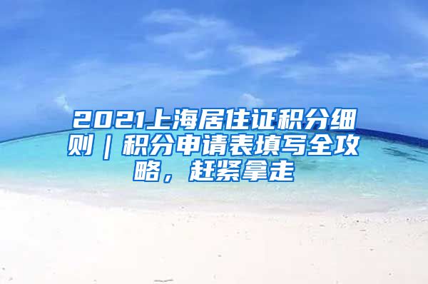 2021上海居住證積分細(xì)則｜積分申請表填寫全攻略，趕緊拿走