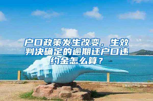 戶口政策發(fā)生改變，生效判決確定的逾期遷戶口違約金怎么算？