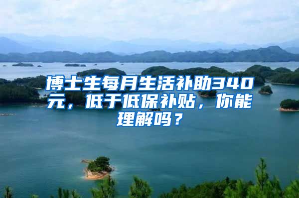 博士生每月生活補助340元，低于低保補貼，你能理解嗎？