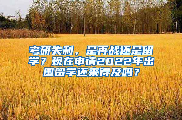 考研失利，是再戰(zhàn)還是留學(xué)？現(xiàn)在申請2022年出國留學(xué)還來得及嗎？