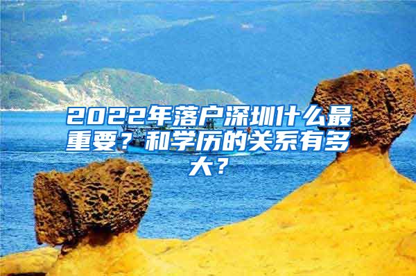 2022年落戶深圳什么最重要？和學(xué)歷的關(guān)系有多大？