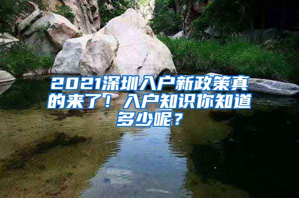 2021深圳入戶新政策真的來了！入戶知識你知道多少呢？