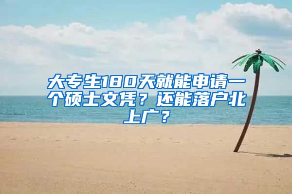 大專生180天就能申請(qǐng)一個(gè)碩士文憑？還能落戶北上廣？