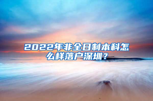 2022年非全日制本科怎么樣落戶深圳？