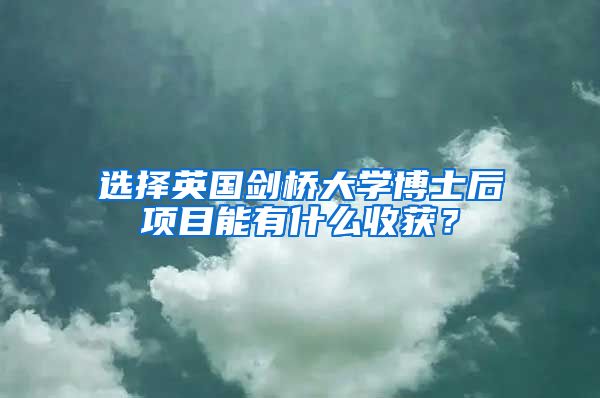 選擇英國劍橋大學博士后項目能有什么收獲？