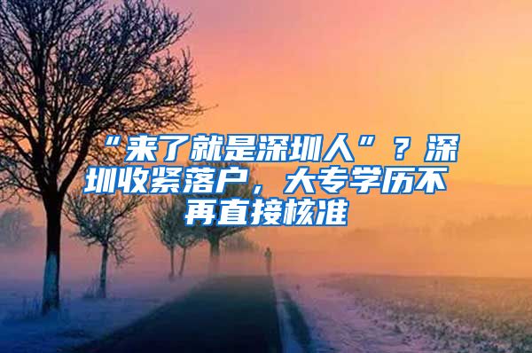 “來(lái)了就是深圳人”？深圳收緊落戶，大專學(xué)歷不再直接核準(zhǔn)