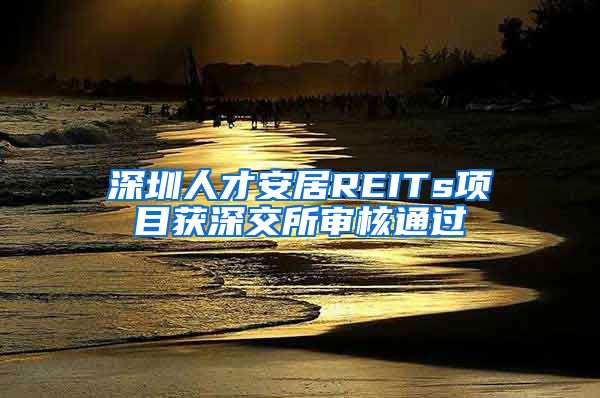 深圳人才安居REITs項目獲深交所審核通過