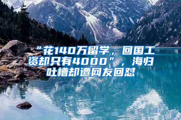 “花140萬留學(xué)，回國工資卻只有4000”，海歸吐槽卻遭網(wǎng)友回懟