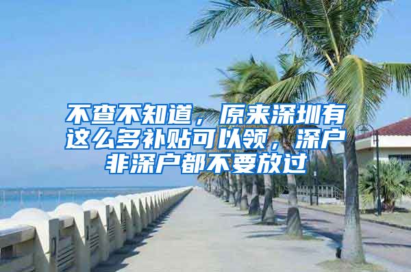 不查不知道，原來深圳有這么多補貼可以領，深戶非深戶都不要放過