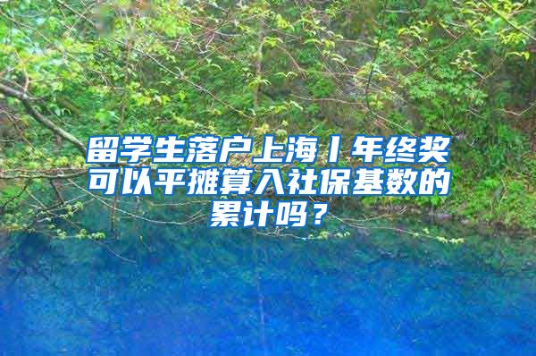 留學(xué)生落戶上海丨年終獎(jiǎng)可以平攤算入社保基數(shù)的累計(jì)嗎？