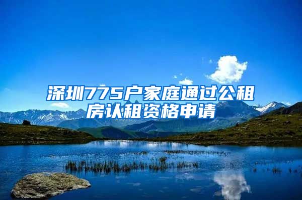 深圳775戶家庭通過(guò)公租房認(rèn)租資格申請(qǐng)