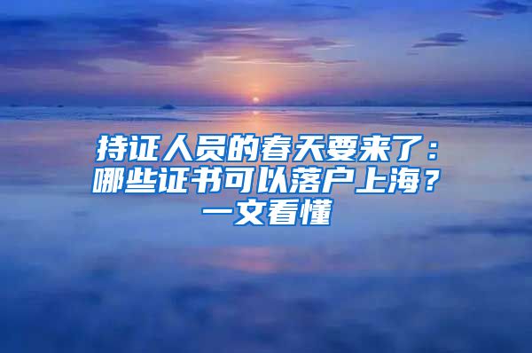 持證人員的春天要來了：哪些證書可以落戶上海？一文看懂