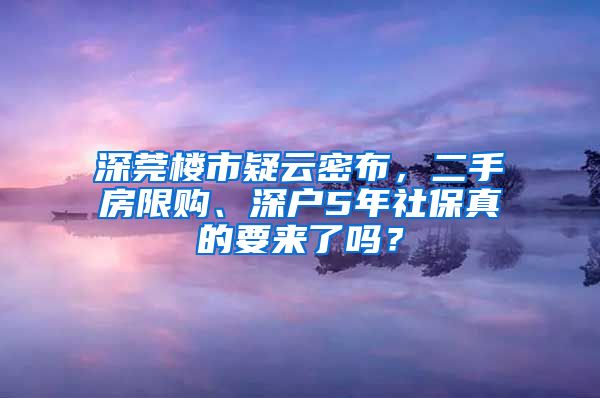 深莞樓市疑云密布，二手房限購、深戶5年社保真的要來了嗎？