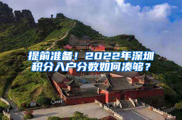 提前準(zhǔn)備！2022年深圳積分入戶分?jǐn)?shù)如何湊夠？