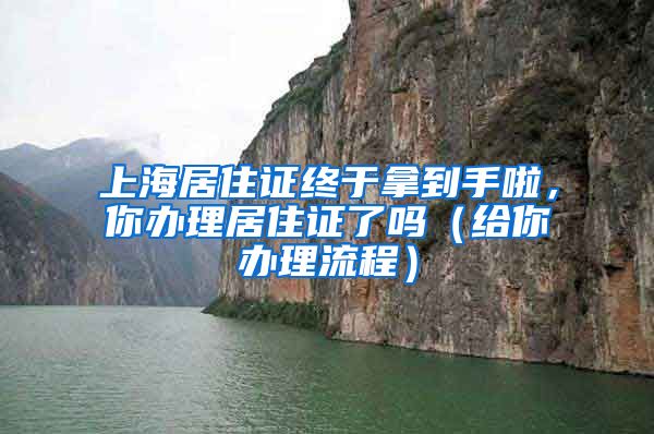 上海居住證終于拿到手啦，你辦理居住證了嗎（給你辦理流程）