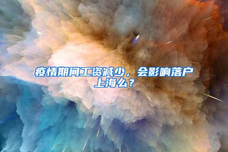 疫情期間工資減少，會影響落戶上海么？