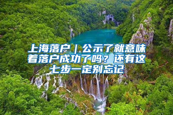 上海落戶｜公示了就意味著落戶成功了嗎？還有這七步一定別忘記