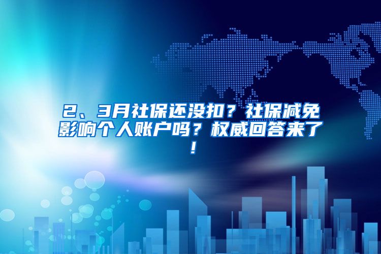 2、3月社保還沒扣？社保減免影響個(gè)人賬戶嗎？權(quán)威回答來了！