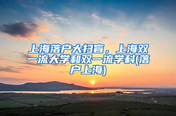 上海落戶大掃盲，上海雙一流大學(xué)和雙一流學(xué)科(落戶上海)