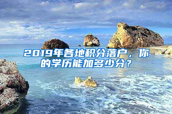 2019年各地積分落戶，你的學(xué)歷能加多少分？